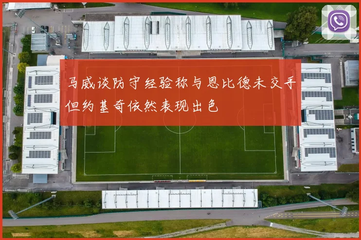 马威谈防守经验称与恩比德未交手但约基奇依然表现出色