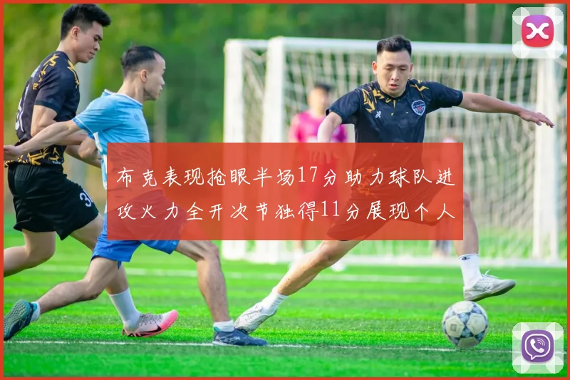 布克表现抢眼半场17分助力球队进攻火力全开次节独得11分展现个人能力