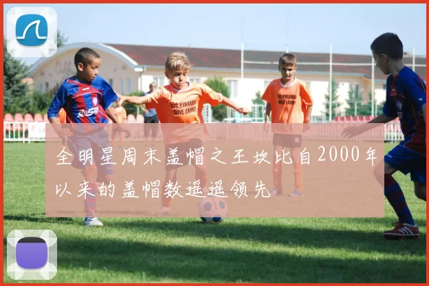 全明星周末盖帽之王坎比自2000年以来的盖帽数遥遥领先