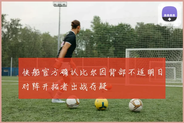 快船官方确认比尔因背部不适明日对阵开拓者出战存疑