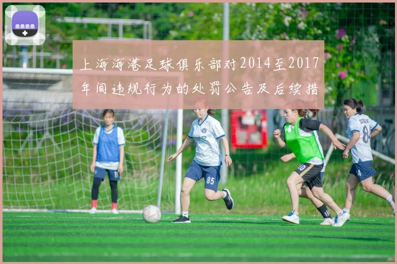 上海海港足球俱乐部对2014至2017年间违规行为的处罚公告及后续措施说明