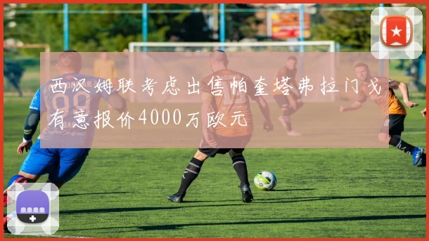 西汉姆联考虑出售帕奎塔弗拉门戈有意报价4000万欧元