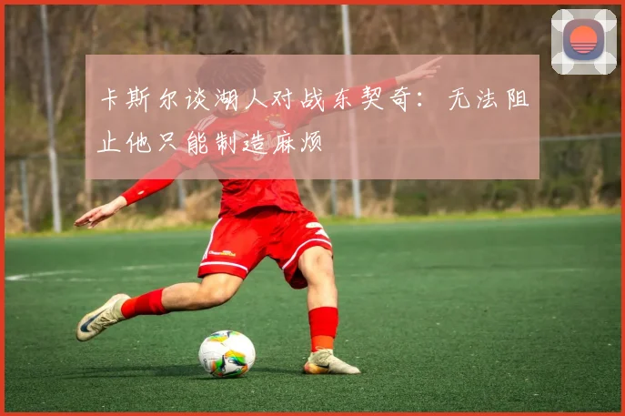 卡斯尔谈湖人对战东契奇：无法阻止他只能制造麻烦