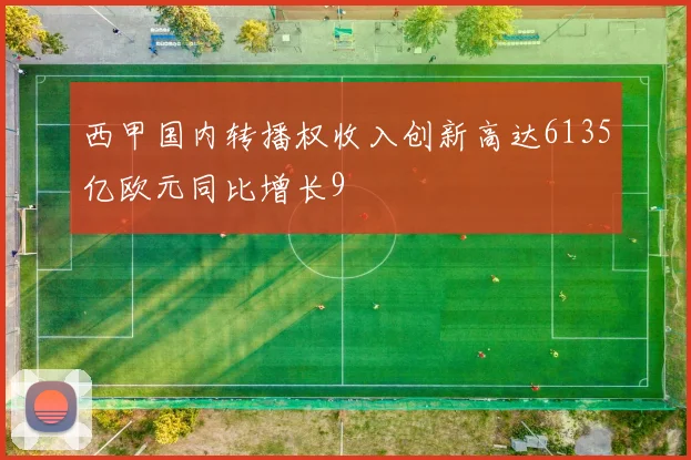 西甲国内转播权收入创新高达6135亿欧元同比增长9
