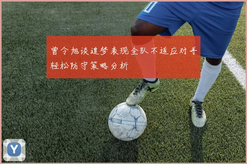 曾令旭谈追梦表现全队不适应对手轻松防守策略分析