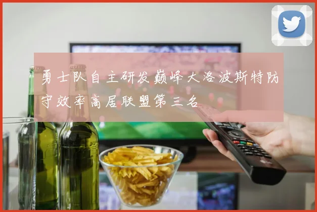 勇士队自主研发巅峰大洛波斯特防守效率高居联盟第三名