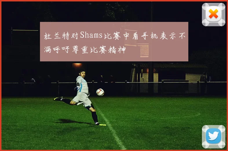 杜兰特对Shams比赛中看手机表示不满呼吁尊重比赛精神