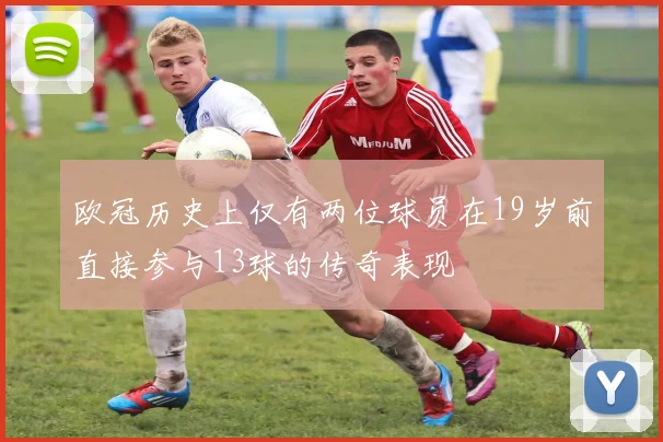 欧冠历史上仅有两位球员在19岁前直接参与13球的传奇表现
