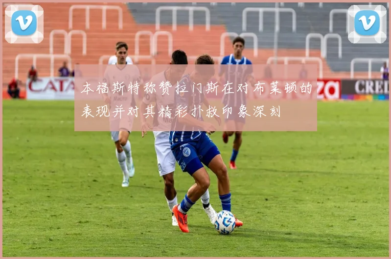 本福斯特称赞拉门斯在对布莱顿的表现并对其精彩扑救印象深刻