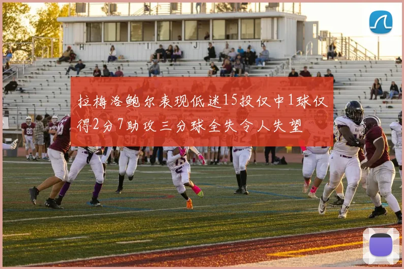 拉梅洛鲍尔表现低迷15投仅中1球仅得2分7助攻三分球全失令人失望