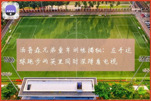 汤普森兄弟童年训练揭秘：左手运球跑步两英里同时深蹲看电视