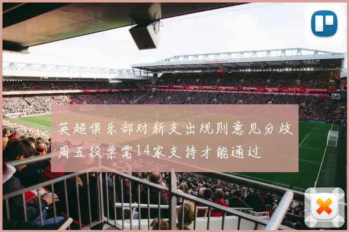 英超俱乐部对新支出规则意见分歧周五投票需14家支持才能通过