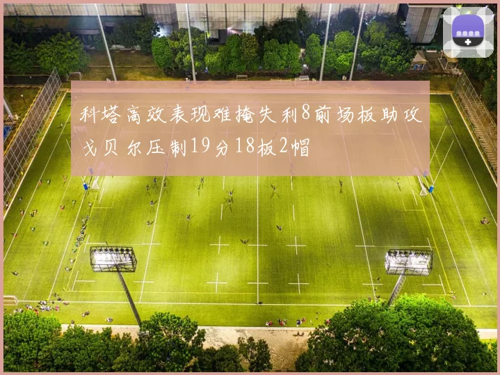 科塔高效表现难掩失利8前场板助攻戈贝尔压制19分18板2帽