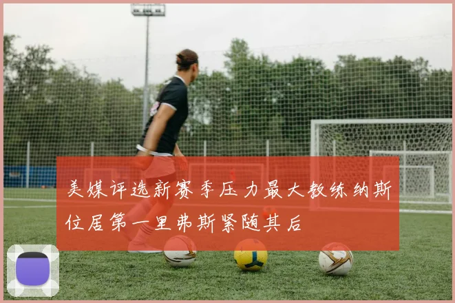 美媒评选新赛季压力最大教练纳斯位居第一里弗斯紧随其后