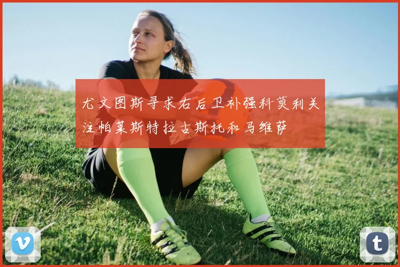 尤文图斯寻求右后卫补强科莫利关注帕莱斯特拉古斯托和马维萨