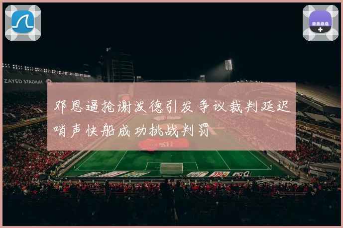 邓恩逼抢谢泼德引发争议裁判延迟哨声快船成功挑战判罚