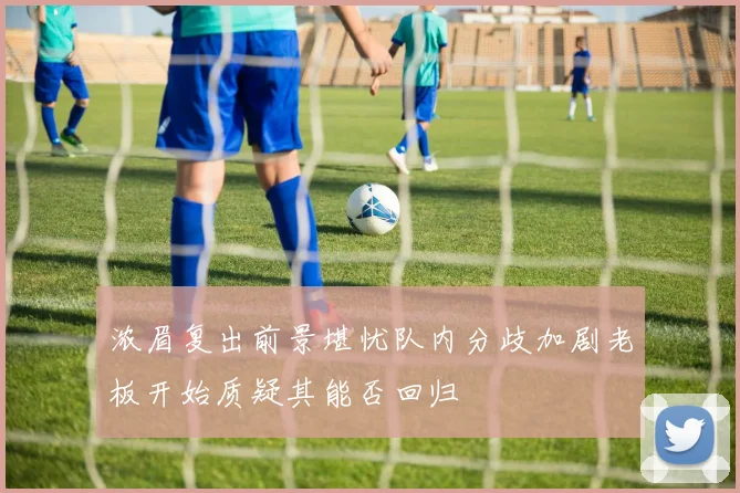 浓眉复出前景堪忧队内分歧加剧老板开始质疑其能否回归