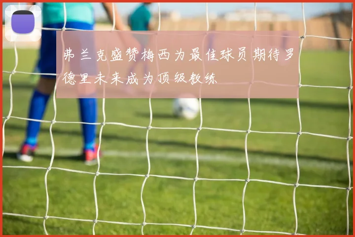 弗兰克盛赞梅西为最佳球员期待罗德里未来成为顶级教练