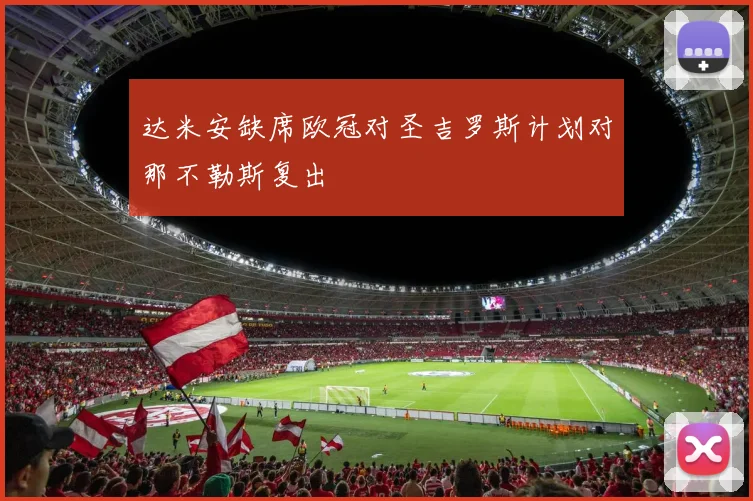 达米安缺席欧冠对圣吉罗斯计划对那不勒斯复出