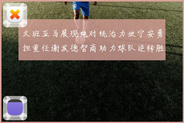 文班亚马展现绝对统治力坎宁安勇担重任谢泼德智商助力球队逆转胜利