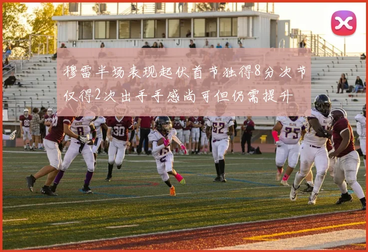 穆雷半场表现起伏首节独得8分次节仅得2次出手手感尚可但仍需提升